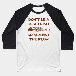 Don't Be A Dead Fish - Go Against The Flow (v4) Baseball T-Shirt